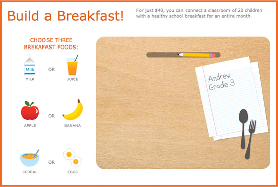 Build a Breakfast. For just $40, you can connect a classroom of 20 children with a healthy school breakfast for an entire month.
