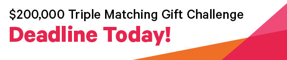 $200,000 Triple Matching Gift Challenge | Deadline Today!