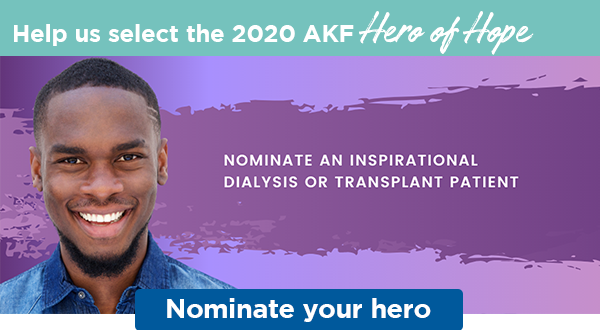 Help us select the 2020 AKF Hero of Hope | NOMINATE AN INSPIRATIONAL DIALYSIS OR TRANSPLANT PATIENT | Nominate your hero
