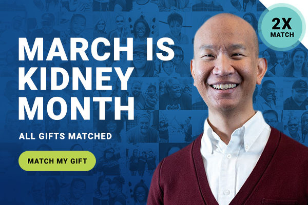 2X MATCH | MARCH IS KIDNEY MONTH | ALL GIFTS MATCHED | MATCH MY GIFT