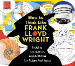 Click here for more information about How to Think Like Frank Lloyd Wright: Insight's, Inspirations, and Activities for Future Architects