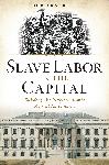 Click here for more information about Slave Labor in the Capital:Building Washington's Iconic Federal Landmarks