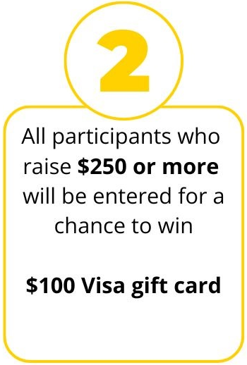 All participants who raise $250 or more will be entered into winning 1 of 2 $250 Amazon Gift Card